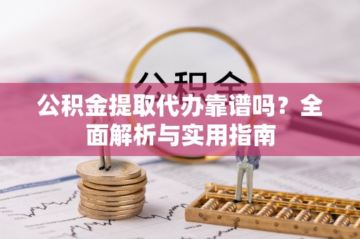 东丽公积金提取代办靠谱吗？全面解析与实用指南