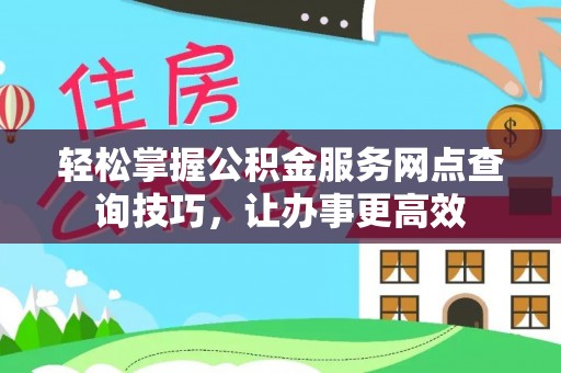 东丽轻松掌握公积金服务网点查询技巧，让办事更高效