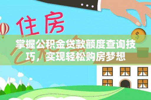 东丽掌握公积金贷款额度查询技巧，实现轻松购房梦想