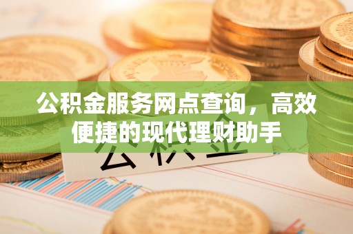 东丽公积金服务网点查询，高效便捷的现代理财助手