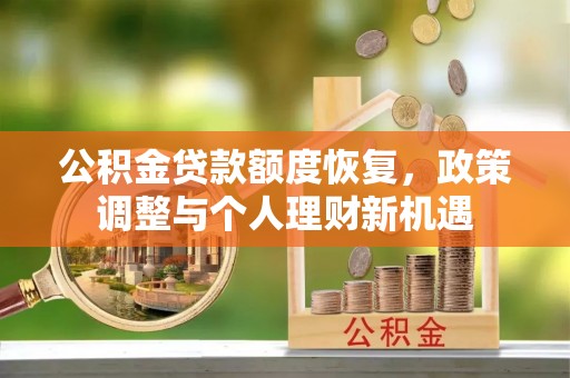 闽侯公积金贷款额度恢复，政策调整与个人理财新机遇