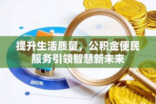 闽侯提升生活质量，公积金便民服务引领智慧新未来