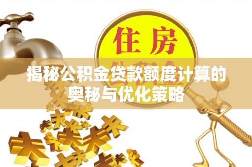 太保揭秘公积金贷款额度计算的奥秘与优化策略