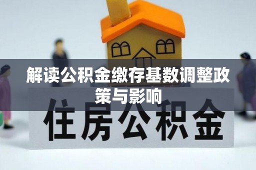 江山解读公积金缴存基数调整政策与影响