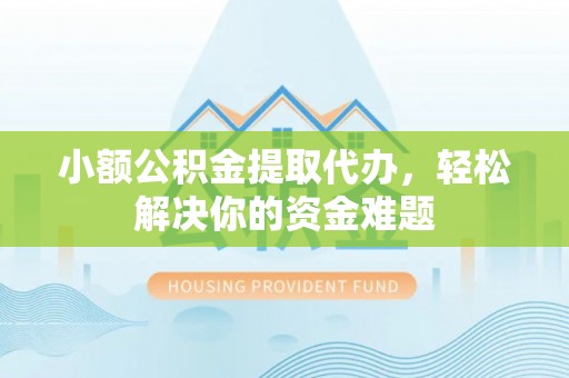 江山小额公积金提取代办，轻松解决你的资金难题