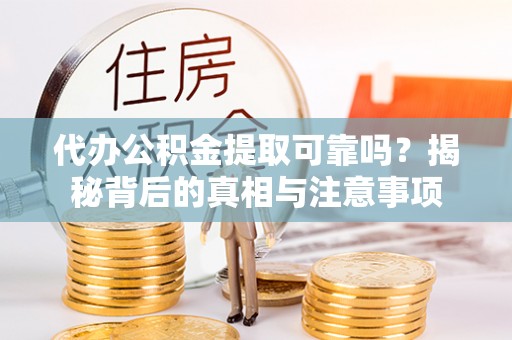 江山代办公积金提取可靠吗？揭秘背后的真相与注意事项