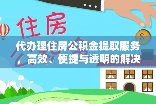 江山代办理住房公积金提取服务，高效、便捷与透明的解决方案