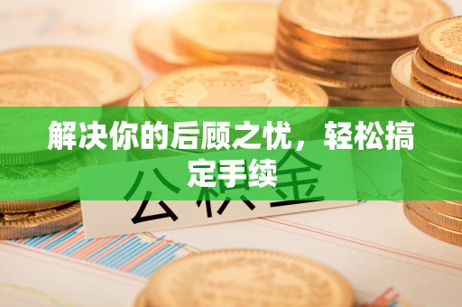卫滨解决你的后顾之忧，轻松搞定手续