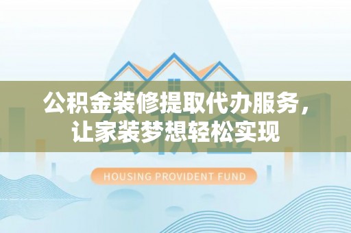 卫滨公积金装修提取代办服务，让家装梦想轻松实现