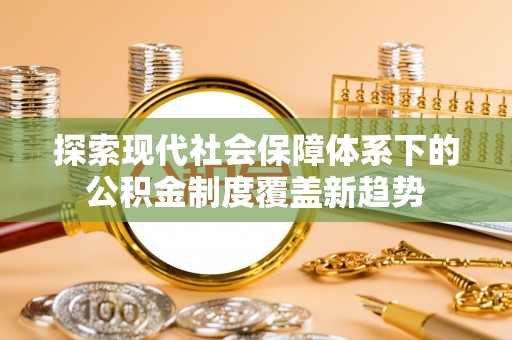 卫滨探索现代社会保障体系下的公积金制度覆盖新趋势