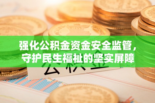 裕安强化公积金资金安全监管，守护民生福祉的坚实屏障