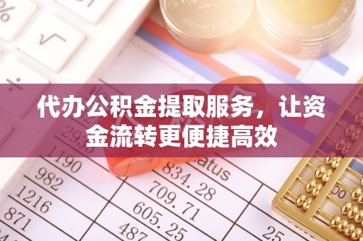 通渭代办公积金提取服务，让资金流转更便捷高效