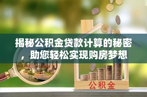 通渭揭秘公积金贷款计算的秘密，助您轻松实现购房梦想