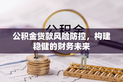 通渭公积金贷款风险防控，构建稳健的财务未来