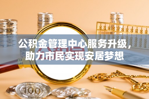 屯留公积金管理中心服务升级，助力市民实现安居梦想