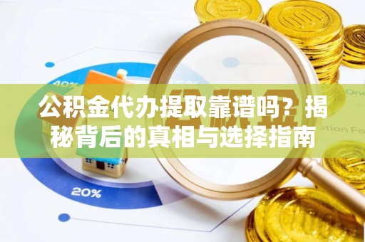 屯留公积金代办提取靠谱吗？揭秘背后的真相与选择指南