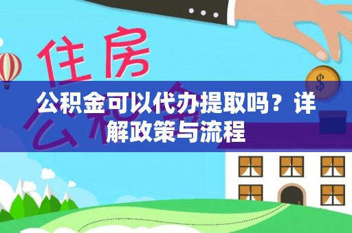 通渭公积金可以代办提取吗？详解政策与流程