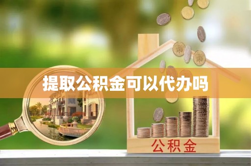 通渭提取公积金可以代办吗