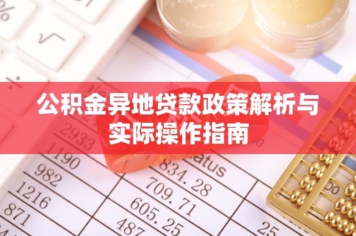 榕江公积金异地贷款政策解析与实际操作指南