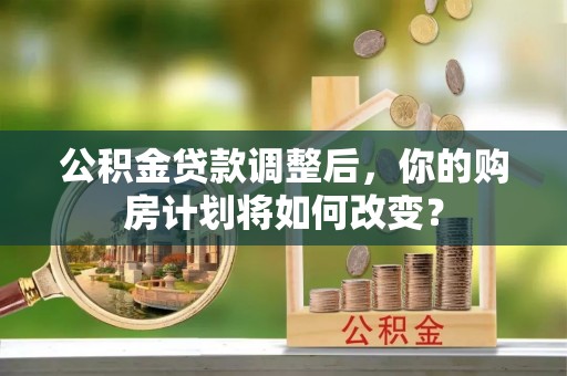 八宿公积金贷款调整后，你的购房计划将如何改变？