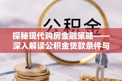八宿探秘现代购房金融策略——深入解读公积金贷款条件与优势