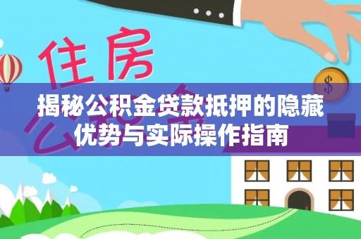 柯坪揭秘公积金贷款抵押的隐藏优势与实际操作指南