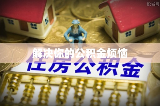 柯坪解决你的公积金烦恼