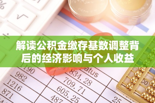 临泉解读公积金缴存基数调整背后的经济影响与个人收益