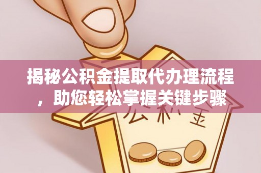 临泉揭秘公积金提取代办理流程，助您轻松掌握关键步骤