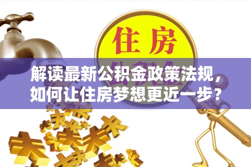 临泉解读最新公积金政策法规，如何让住房梦想更近一步？
