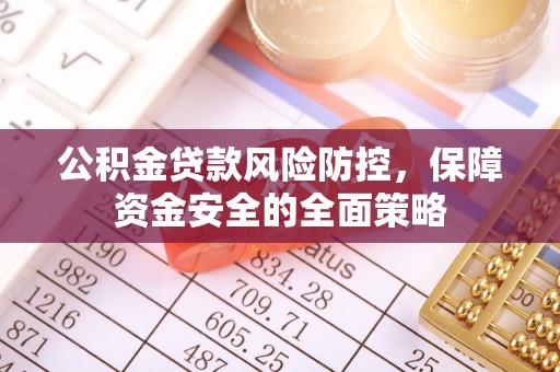 临泉公积金贷款风险防控，保障资金安全的全面策略