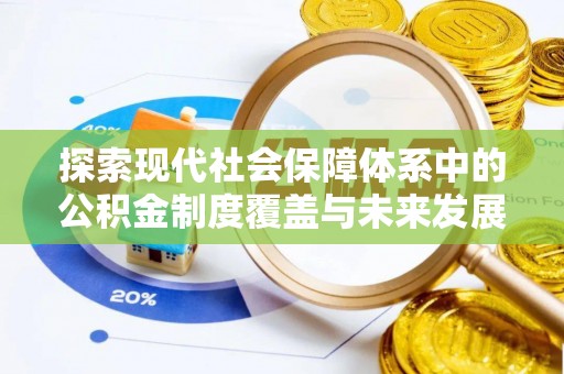 临泉探索现代社会保障体系中的公积金制度覆盖与未来发展