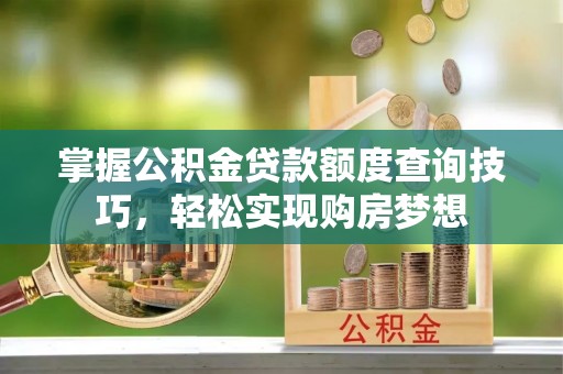 濮阳掌握公积金贷款额度查询技巧，轻松实现购房梦想