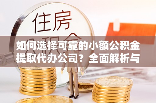 濮阳如何选择可靠的小额公积金提取代办公司？全面解析与实用指南