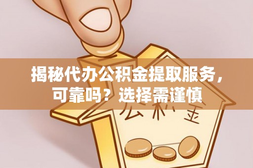 思明揭秘代办公积金提取服务，可靠吗？选择需谨慎