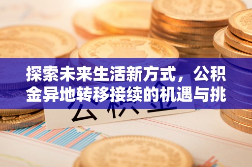 濮阳探索未来生活新方式，公积金异地转移接续的机遇与挑战