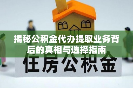 潜山揭秘公积金代办提取业务背后的真相与选择指南