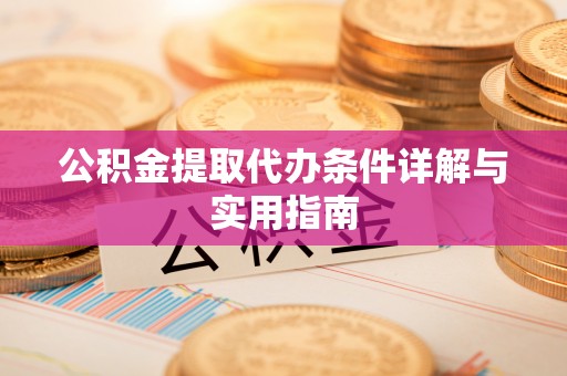 潜山公积金提取代办条件详解与实用指南