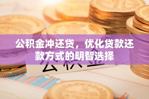 潜山公积金冲还贷，优化贷款还款方式的明智选择