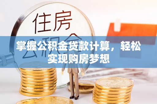 策勒掌握公积金贷款计算，轻松实现购房梦想