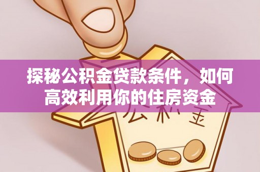 拜泉探秘公积金贷款条件，如何高效利用你的住房资金