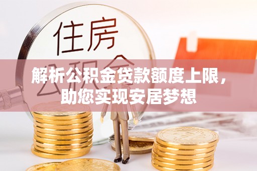 策勒解析公积金贷款额度上限，助您实现安居梦想