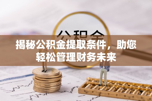 拜泉揭秘公积金提取条件，助您轻松管理财务未来