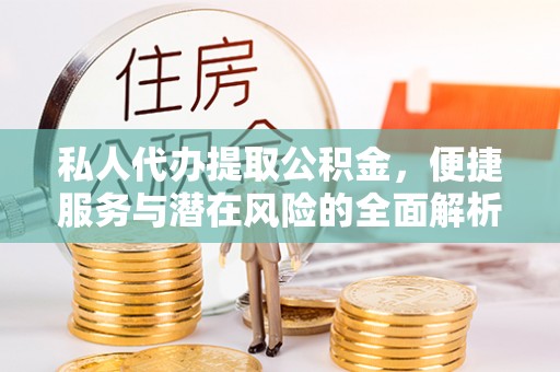 灵川私人代办提取公积金，便捷服务与潜在风险的全面解析