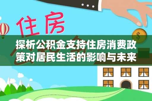 拜泉探析公积金支持住房消费政策对居民生活的影响与未来展望