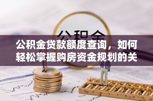 武鸣公积金贷款额度查询，如何轻松掌握购房资金规划的关键
