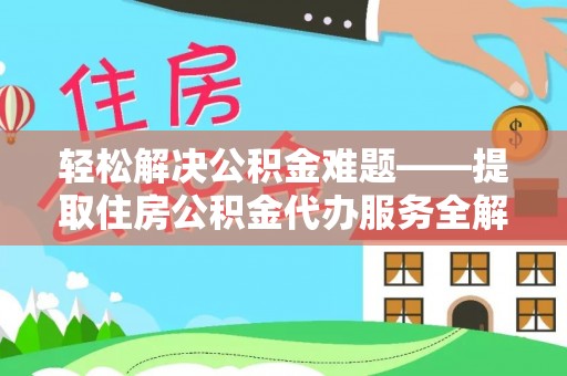 武鸣轻松解决公积金难题——提取住房公积金代办服务全解析