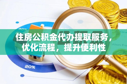 拜泉住房公积金代办提取服务，优化流程，提升便利性