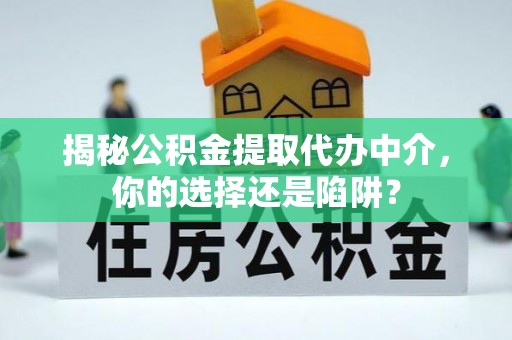 武鸣揭秘公积金提取代办中介，你的选择还是陷阱？