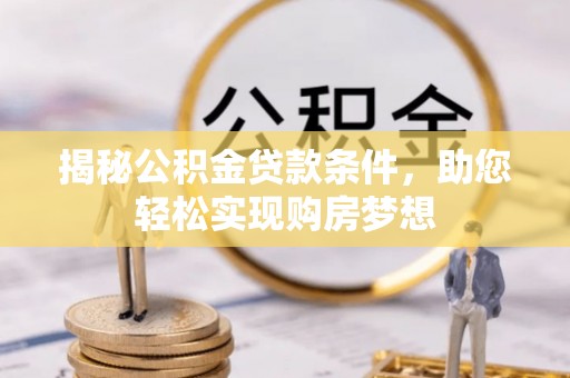 卓溪揭秘公积金贷款条件，助您轻松实现购房梦想